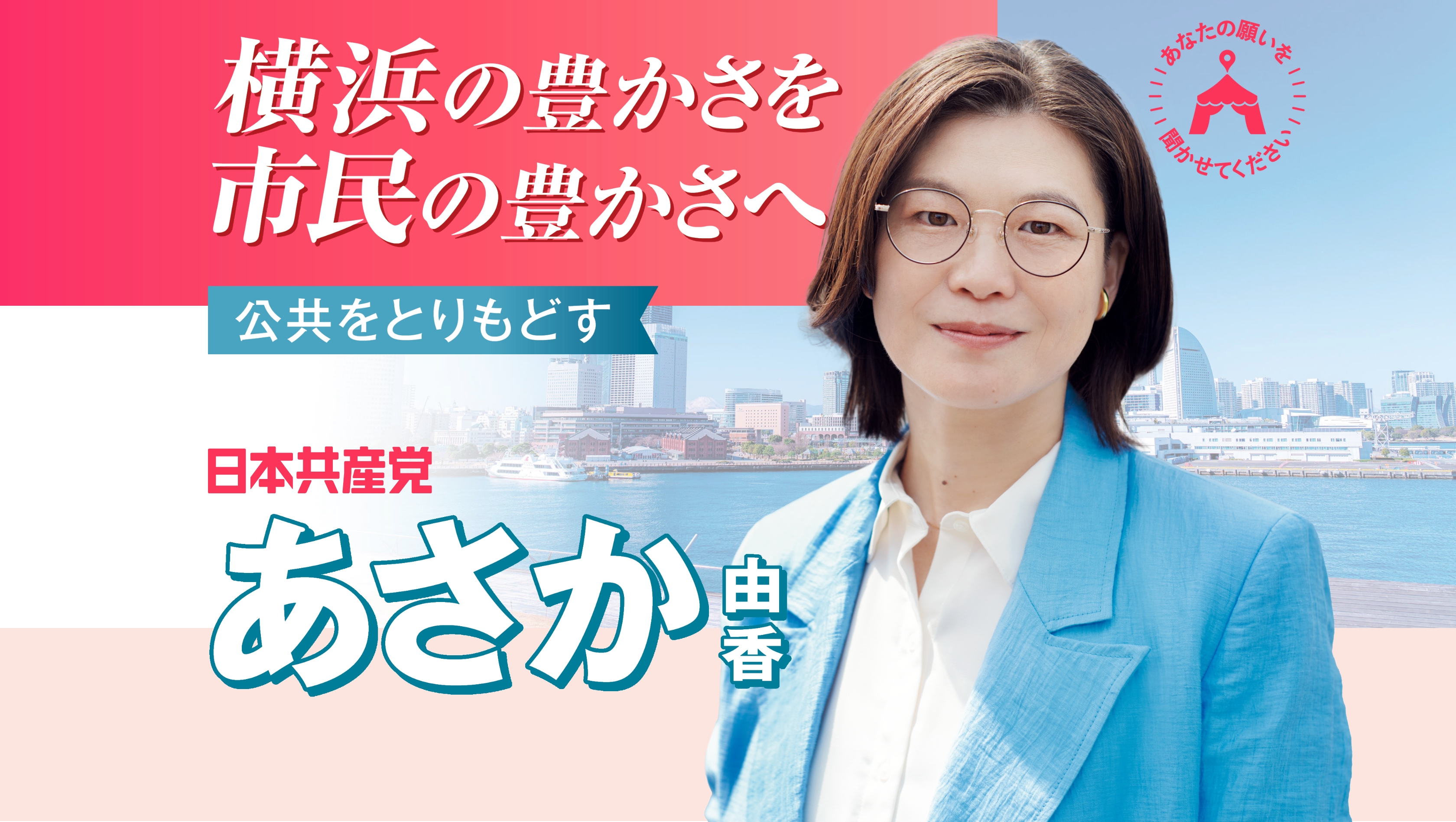 横浜の豊かさを市民の豊かさへ／公共をとりもどす／日本共産党　あさか由香／あなたの願いを聞かせてください